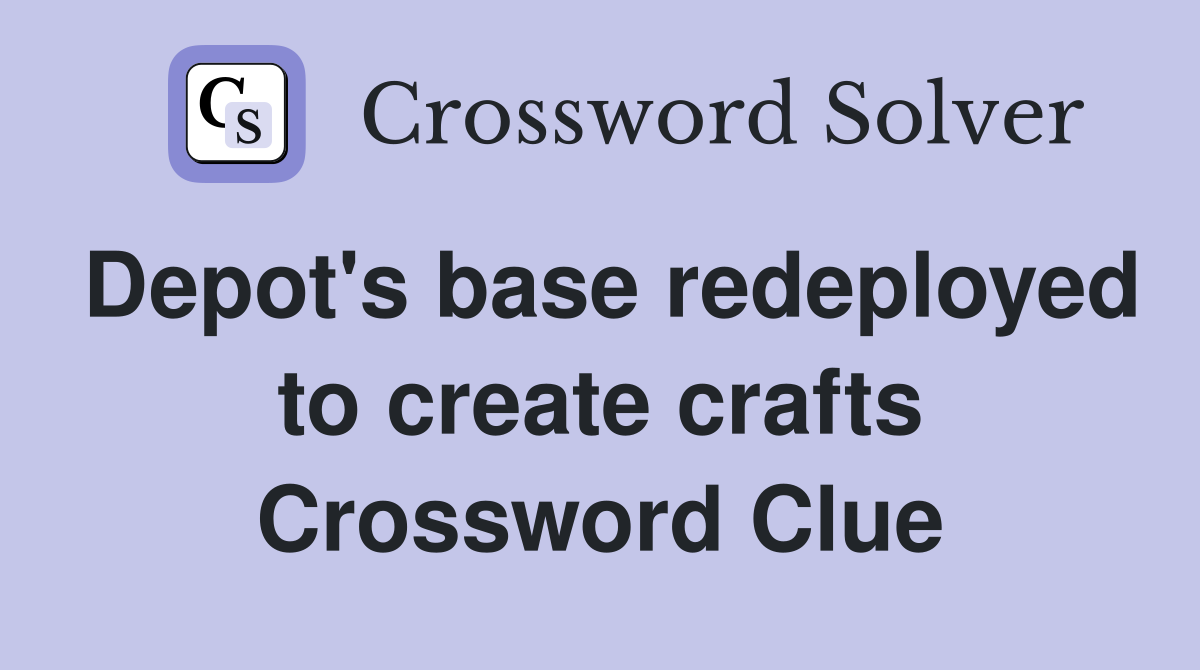 Depot's base redeployed to create crafts Crossword Clue