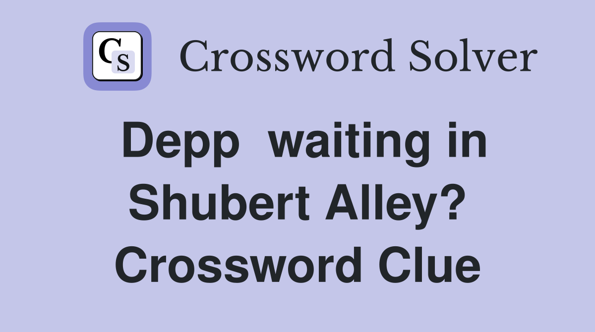 Depp  waiting in Shubert Alley? Crossword Clue