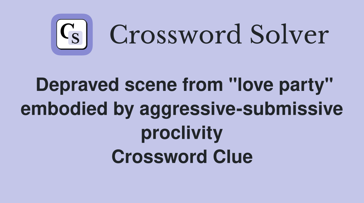 Depraved scene from "love party" embodied by aggressive-submissive proclivity Crossword Clue