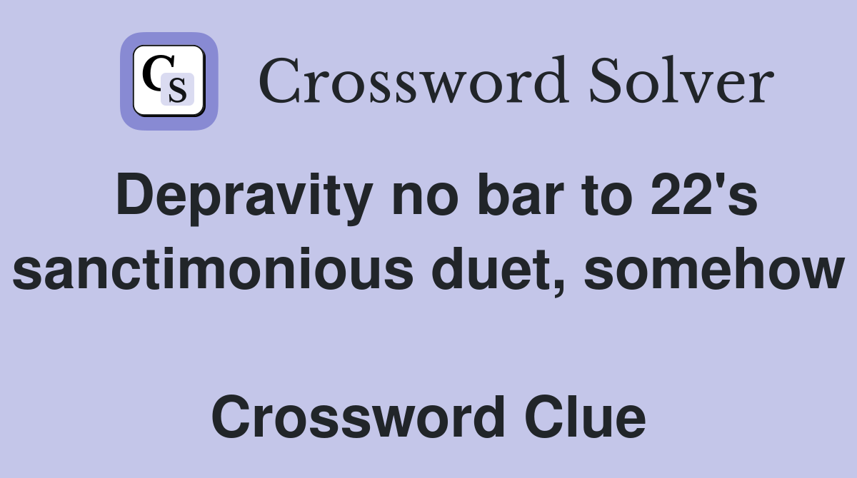 Depravity no bar to 22's sanctimonious duet, somehow  Crossword Clue