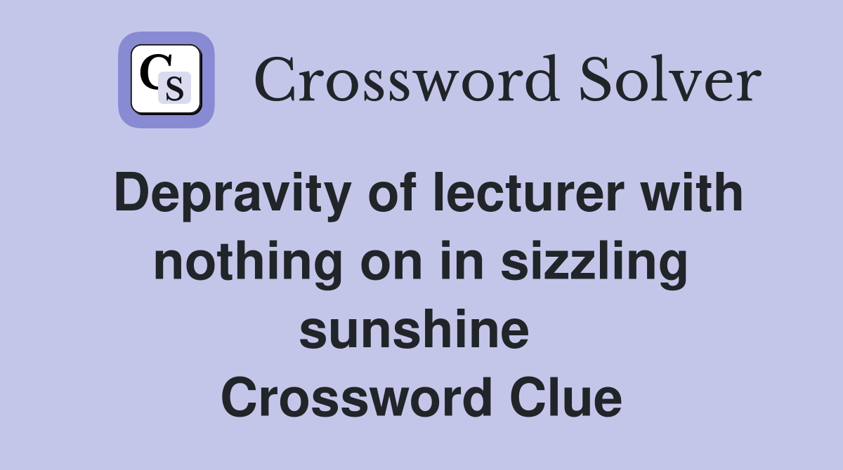 Depravity of lecturer with nothing on in sizzling sunshine  Crossword Clue