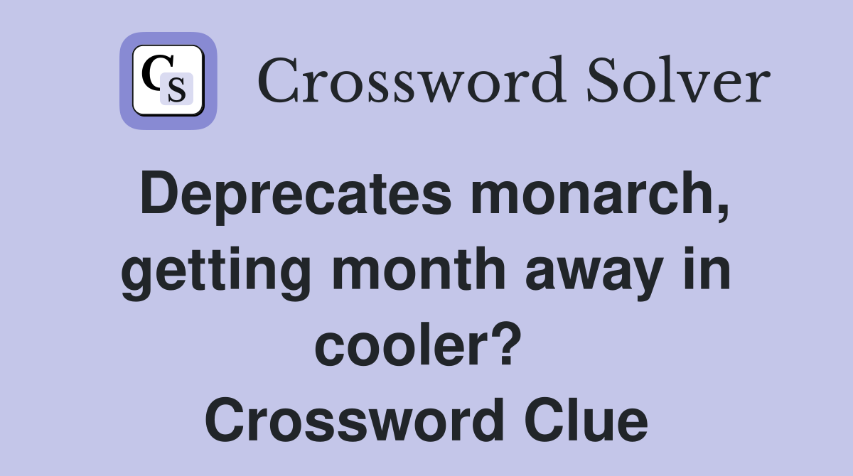 Deprecates monarch, getting month away in cooler?  Crossword Clue