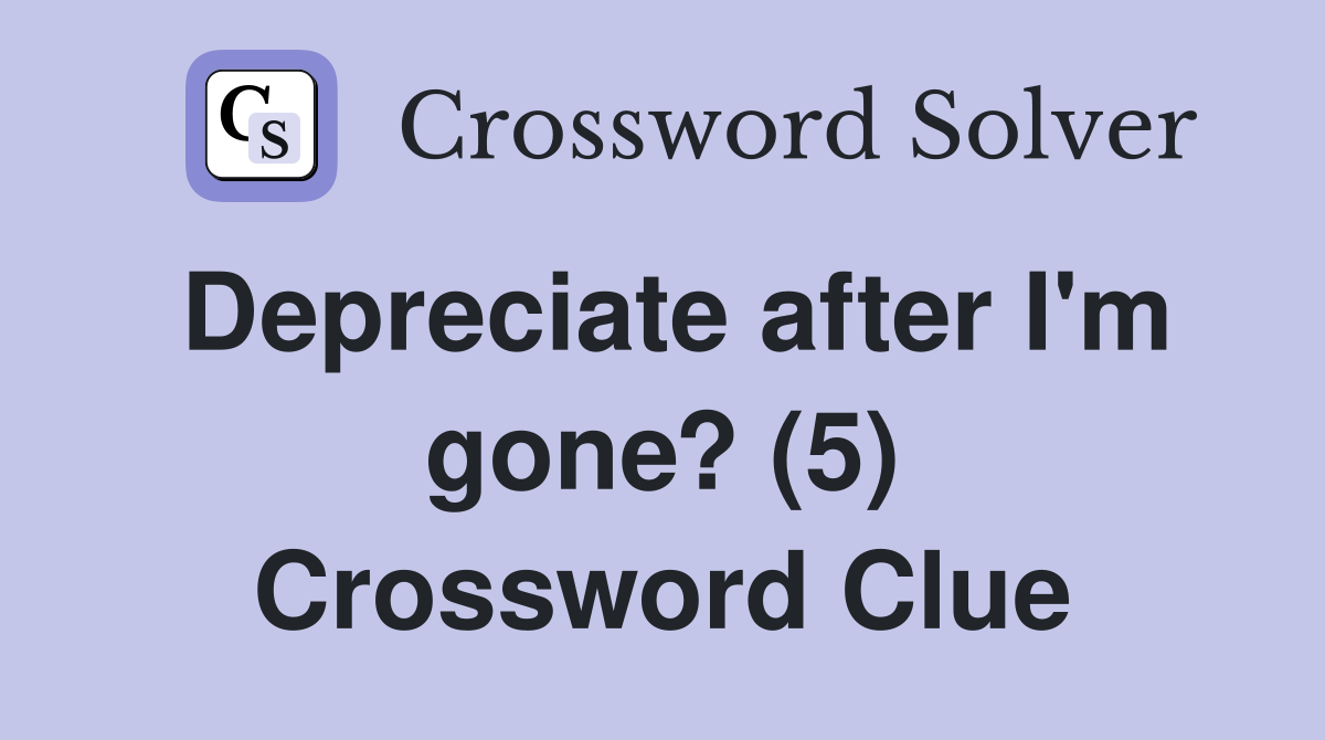 Depreciate after I'm gone? (5) Crossword Clue