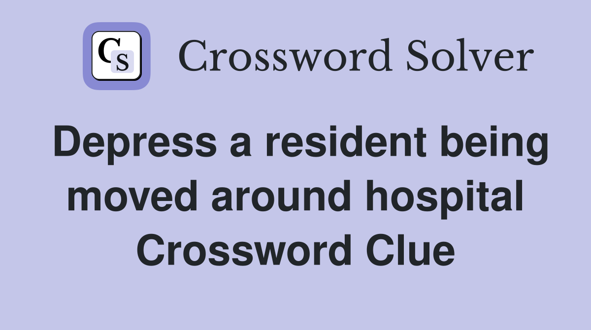 Depress a resident being moved around hospital Crossword Clue