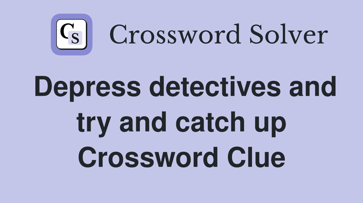 Depress detectives and try and catch up Crossword Clue