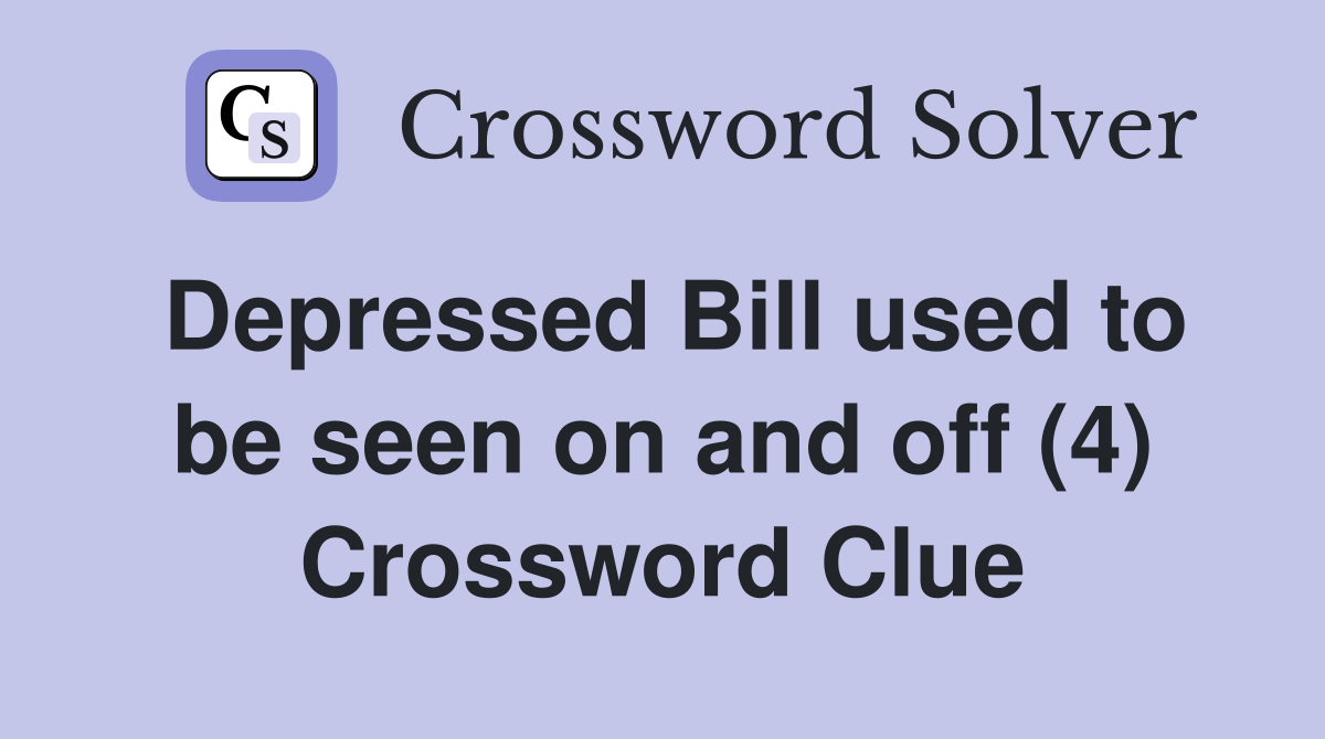 Depressed Bill used to be seen on and off (4) Crossword Clue