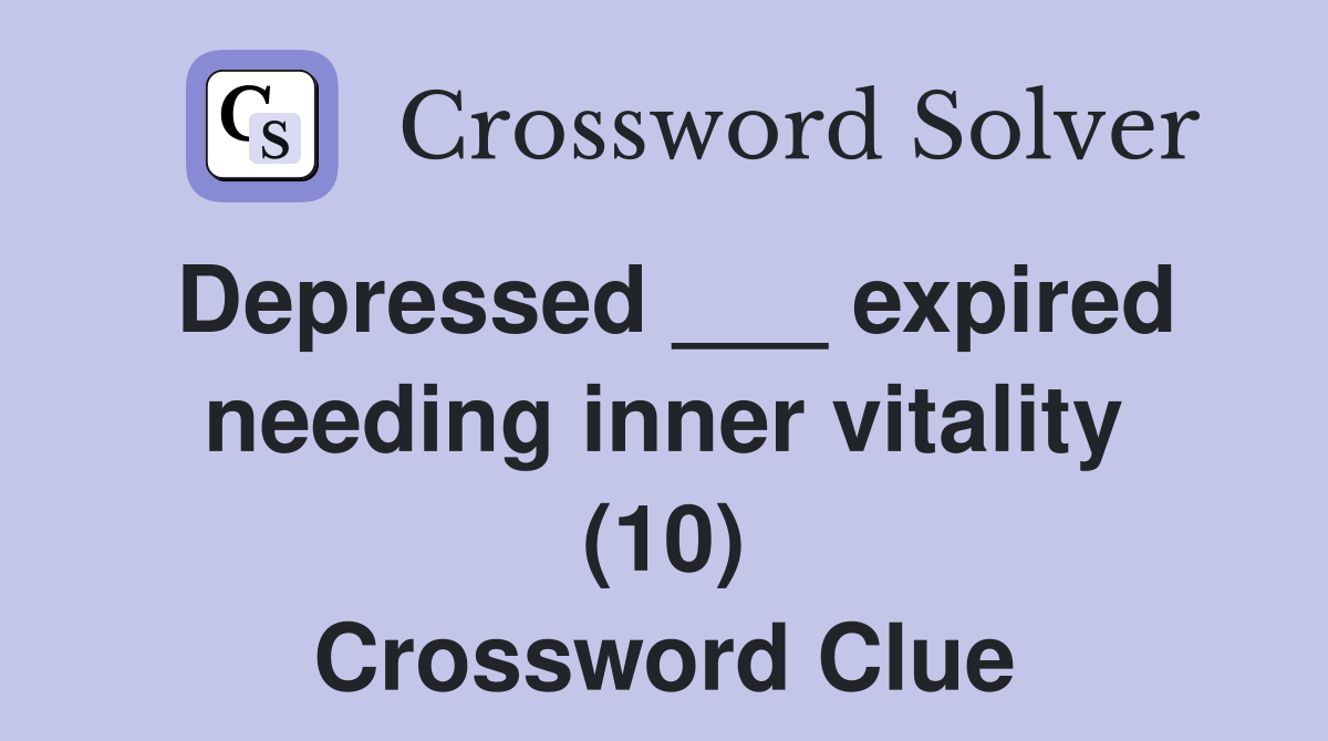 Depressed ___ expired needing inner vitality (10) Crossword Clue