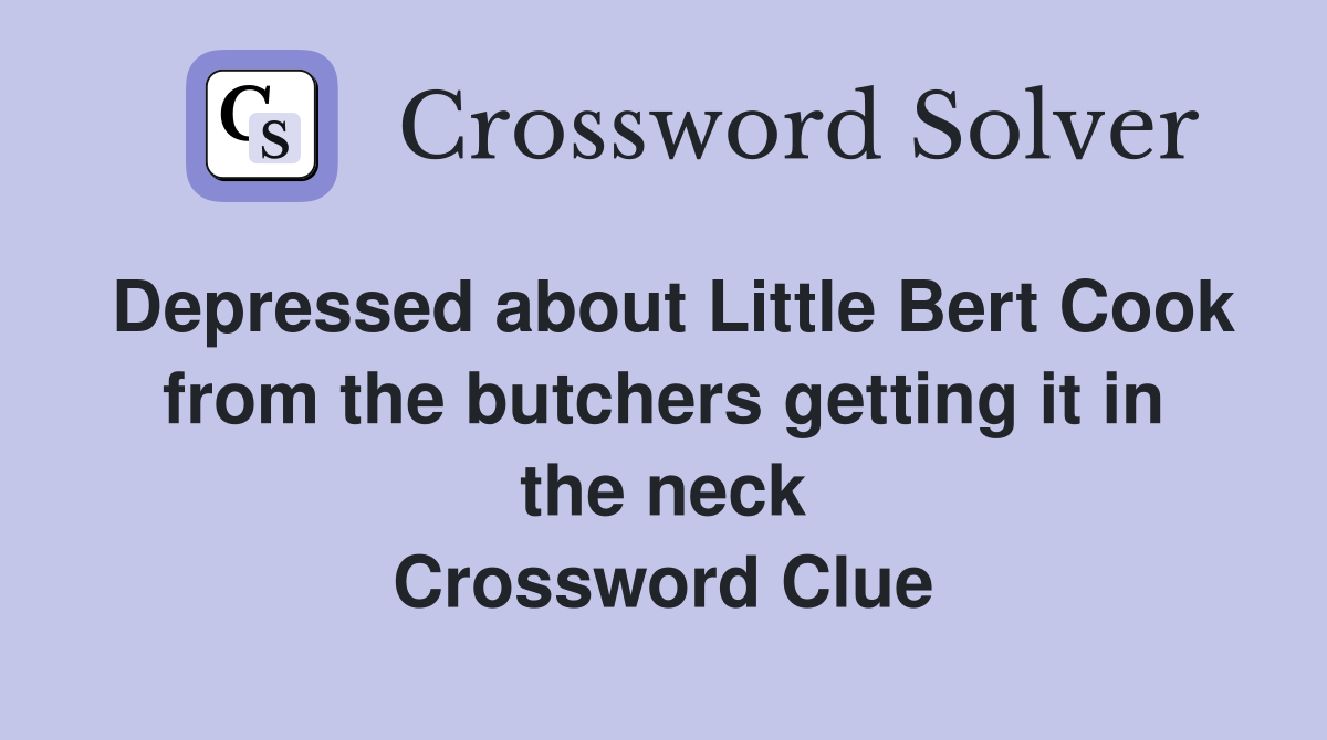 Depressed about Little Bert Cook from the butchers getting it in the neck Crossword Clue