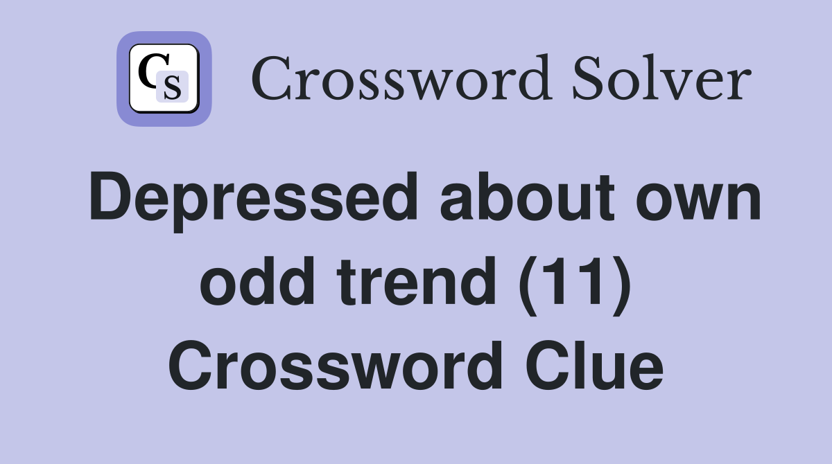 Depressed about own odd trend (11) Crossword Clue