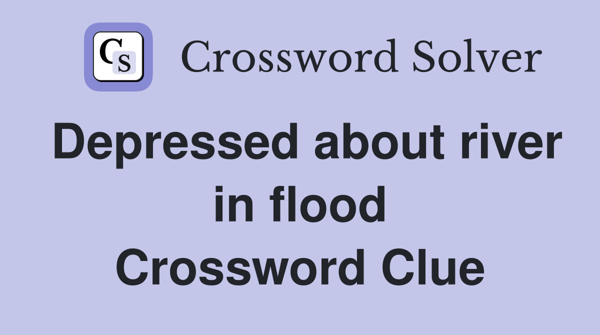Depressed about river in flood Crossword Clue