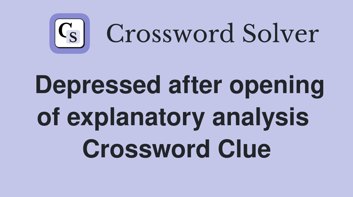 Depressed after opening of explanatory analysis  Crossword Clue
