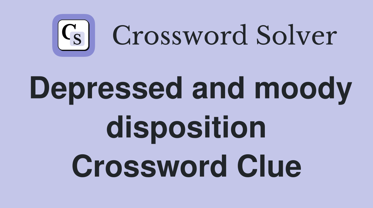 Depressed and moody disposition Crossword Clue