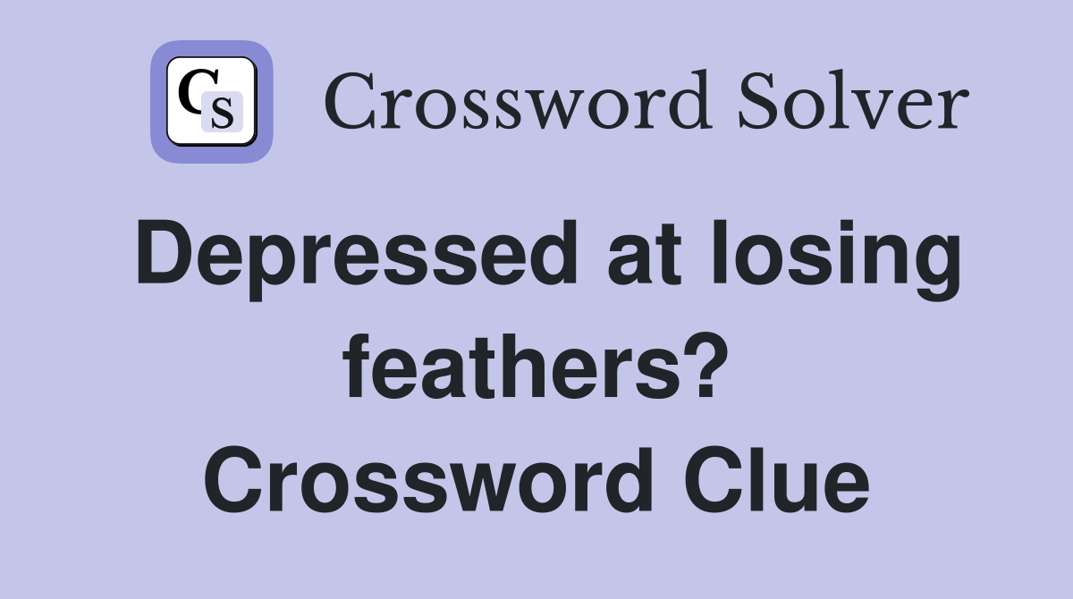 Depressed at losing feathers? Crossword Clue