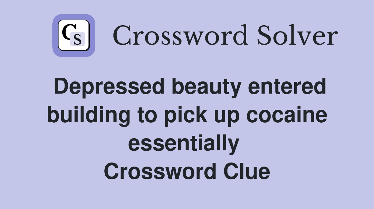 Depressed beauty entered building to pick up cocaine essentially  Crossword Clue