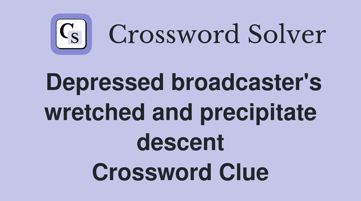 Depressed broadcaster's wretched and precipitate descent Crossword Clue