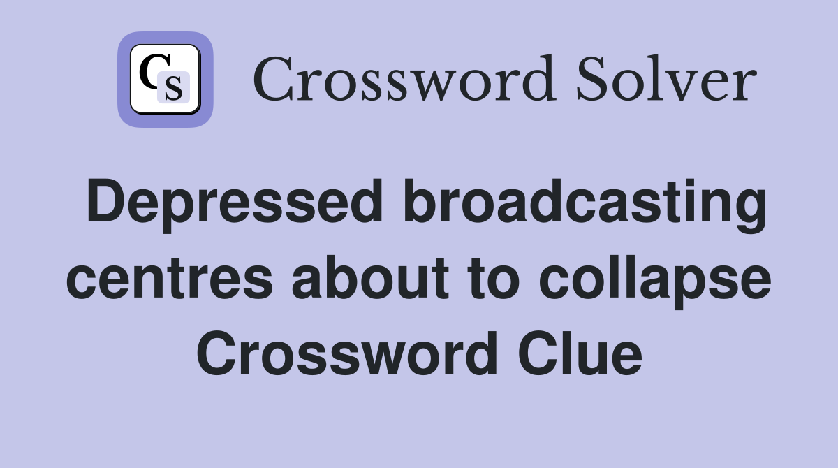 Depressed broadcasting centres about to collapse Crossword Clue