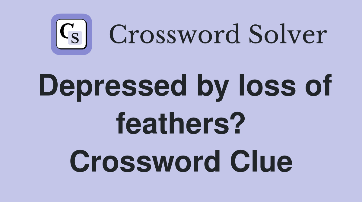 Depressed by loss of feathers? Crossword Clue