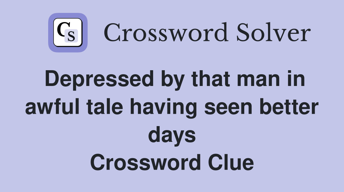 Depressed by that man in awful tale having seen better days Crossword Clue