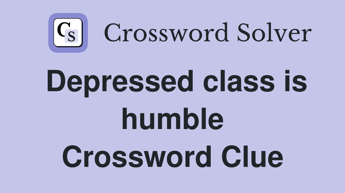 Depressed class is humble Crossword Clue
