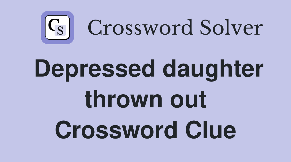 Depressed daughter thrown out Crossword Clue
