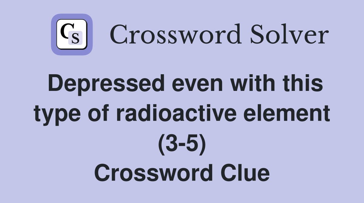 Depressed even with this type of radioactive element (3-5) Crossword Clue