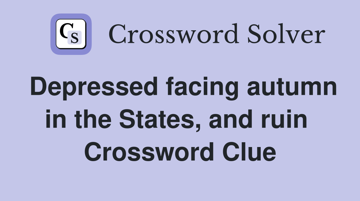 Depressed facing autumn in the States, and ruin  Crossword Clue