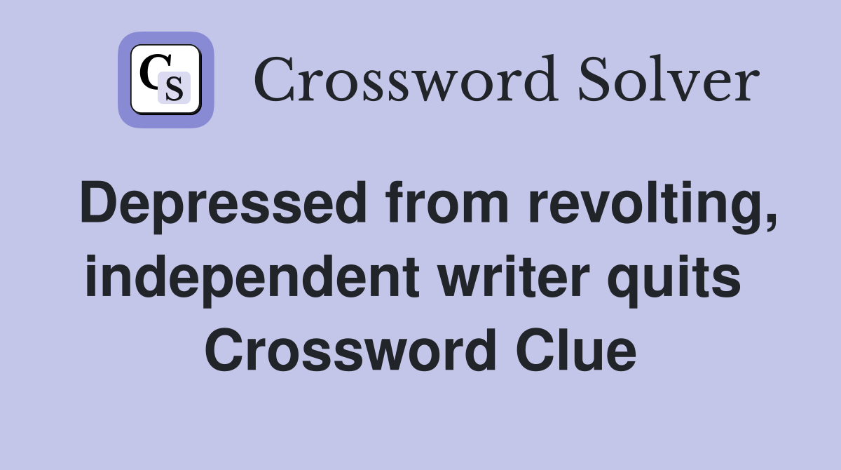 Depressed from revolting, independent writer quits  Crossword Clue