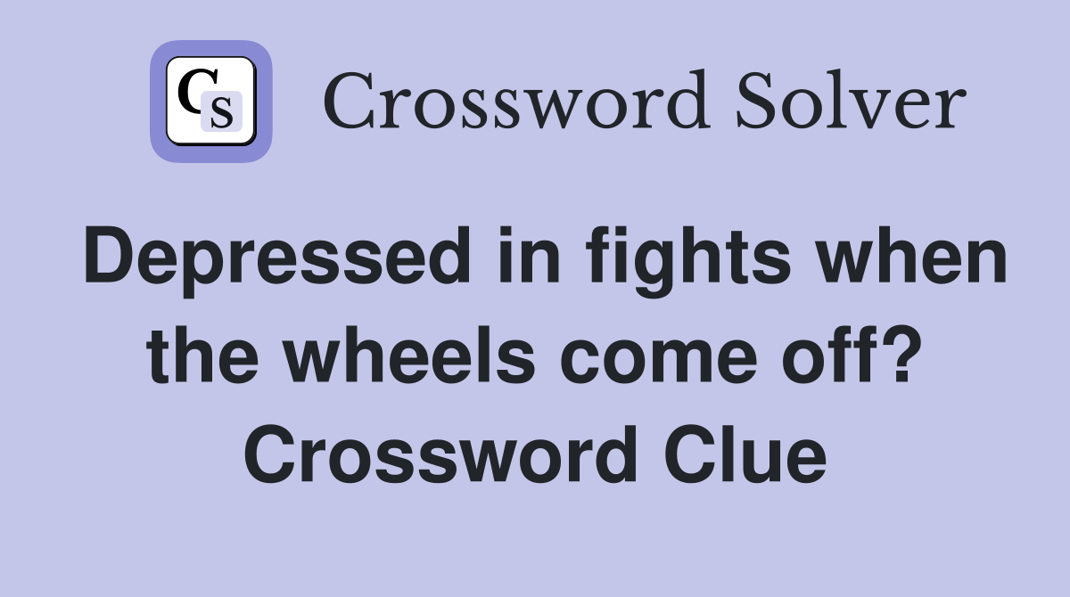 Depressed in fights when the wheels come off? Crossword Clue