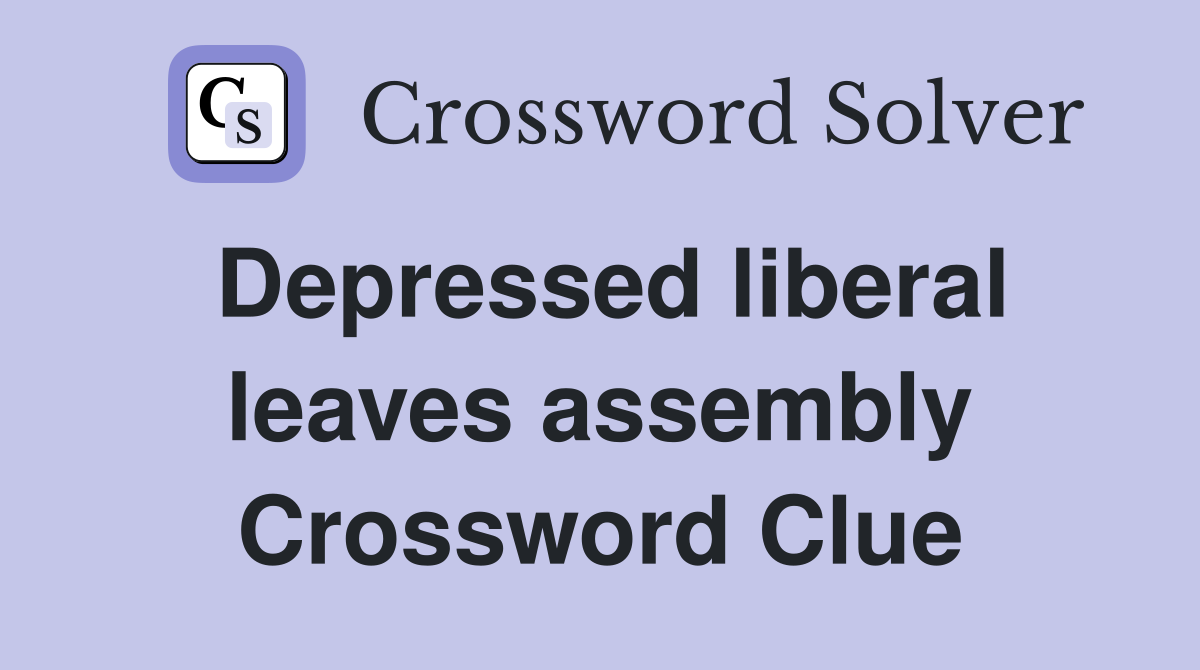 Depressed liberal leaves assembly Crossword Clue