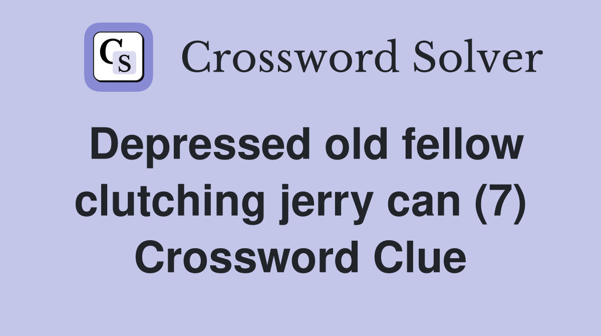 Depressed old fellow clutching jerry can (7) Crossword Clue