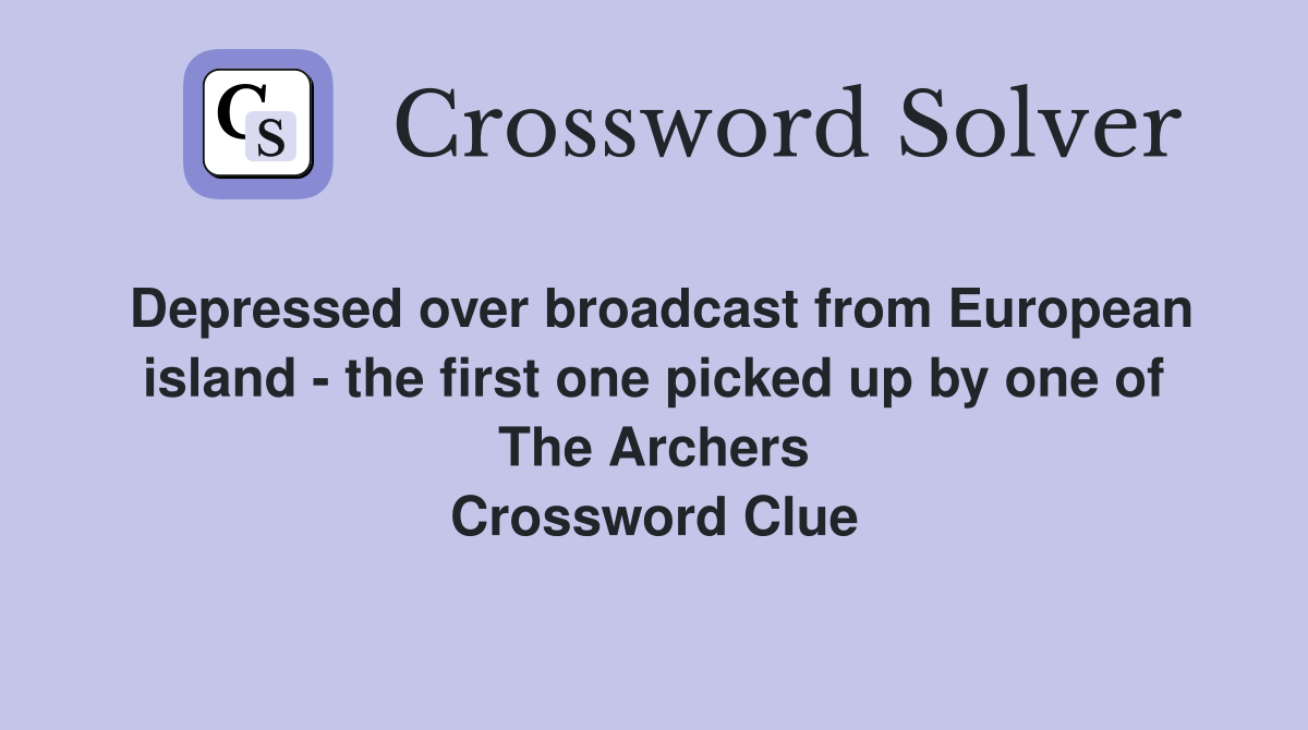 Depressed over broadcast from European island - the first one picked up by one of The Archers Crossword Clue