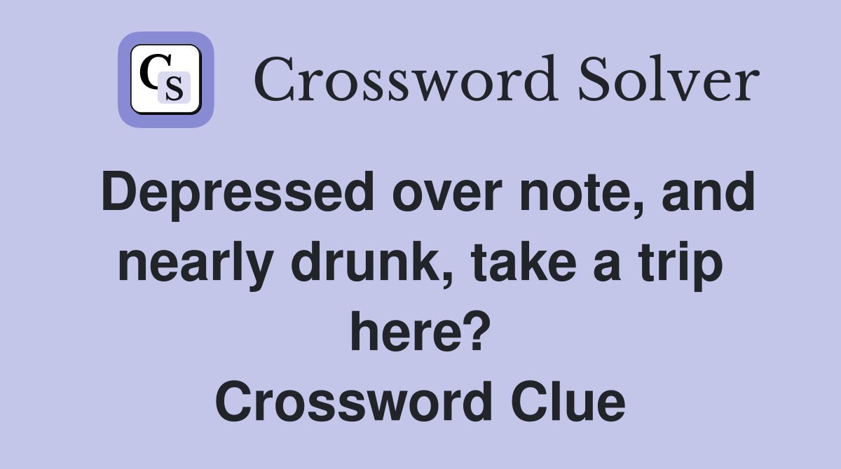 Depressed over note, and nearly drunk, take a trip here? Crossword Clue
