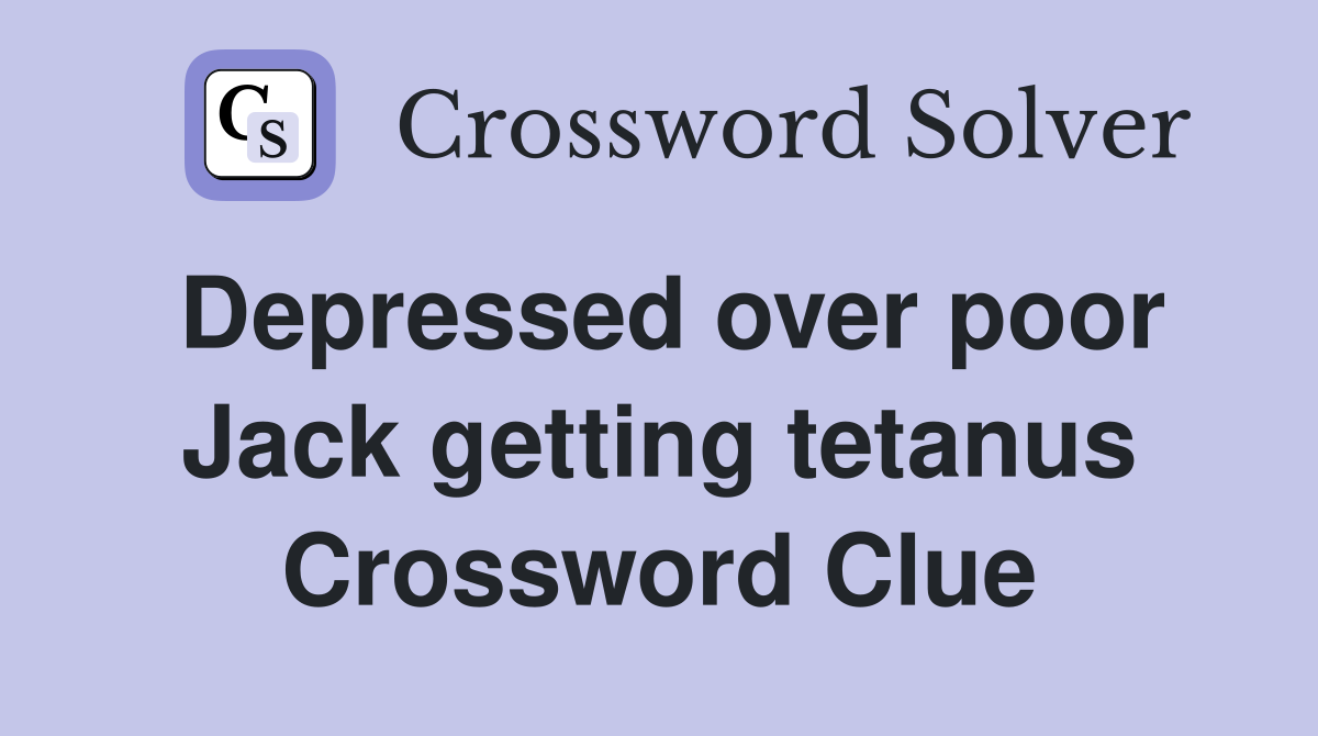 Depressed over poor Jack getting tetanus Crossword Clue