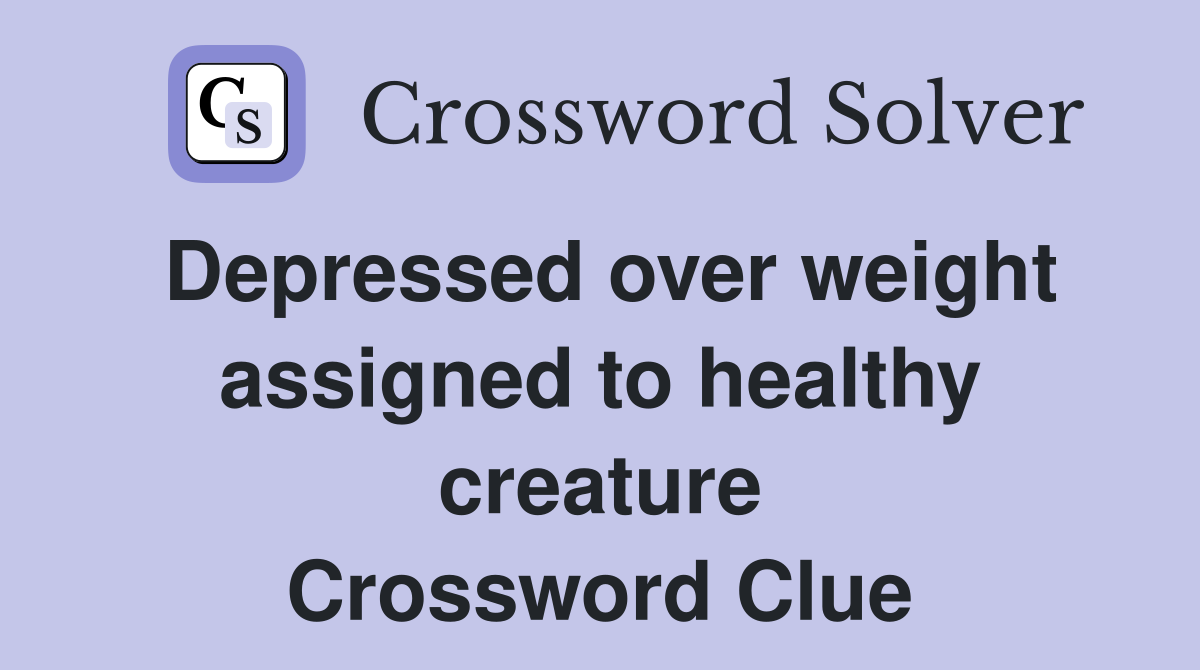 Depressed over weight assigned to healthy creature Crossword Clue