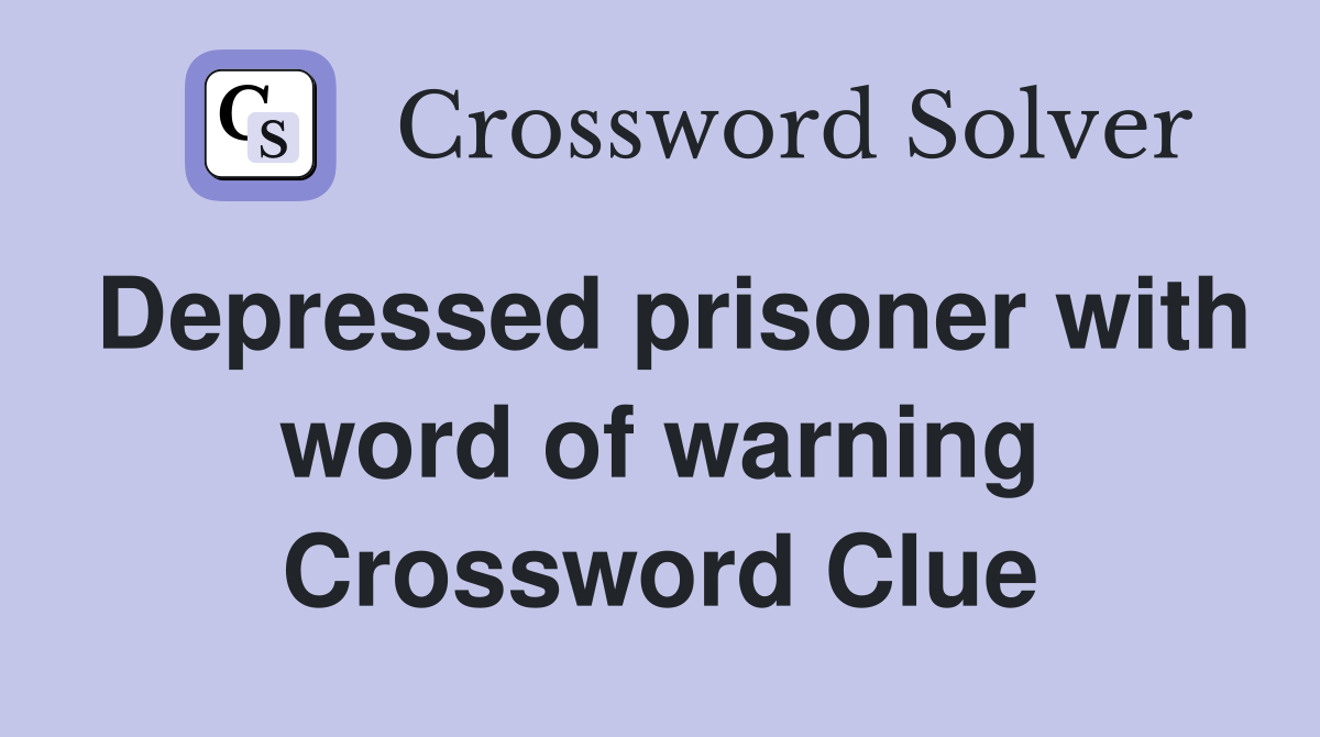 Depressed prisoner with word of warning Crossword Clue