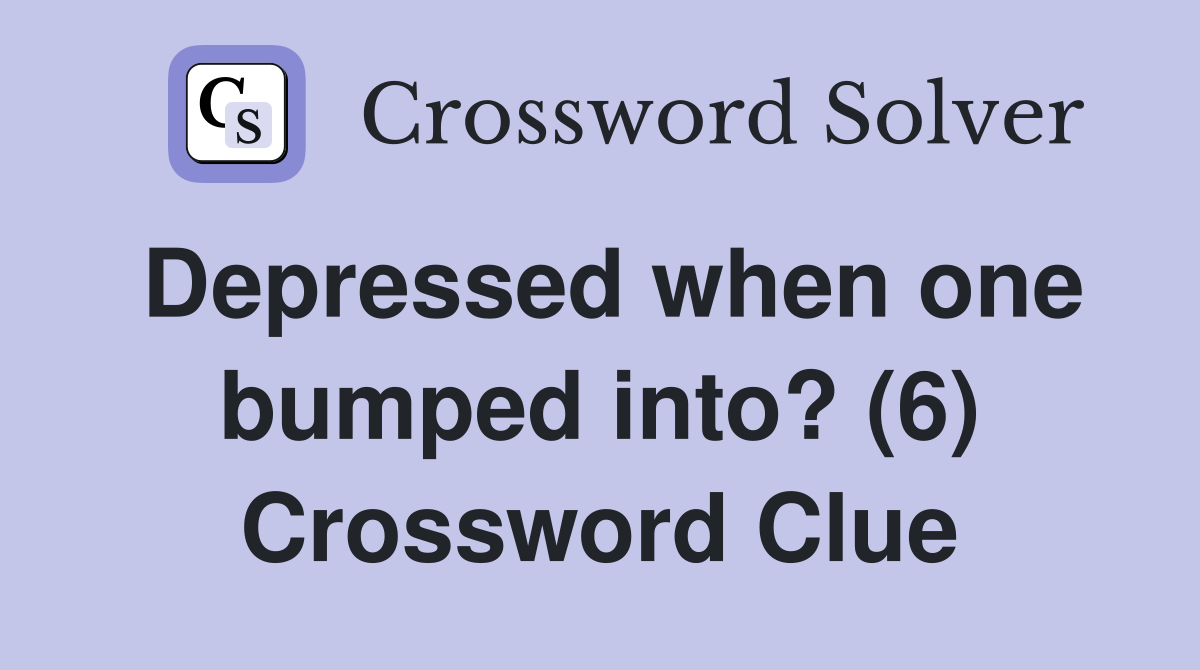 Depressed when one bumped into? (6) Crossword Clue