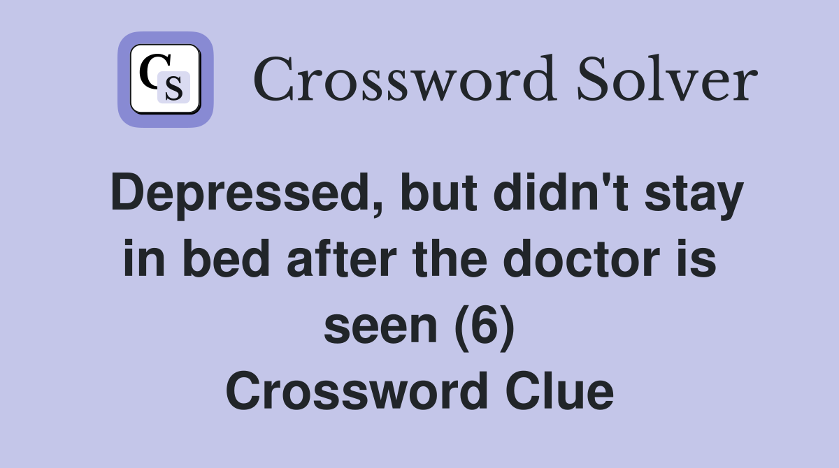Depressed, but didn't stay in bed after the doctor is seen (6) Crossword Clue