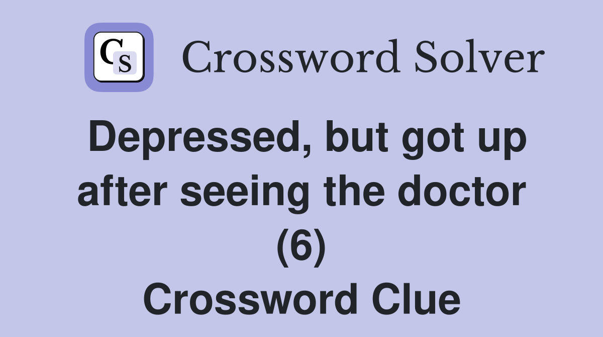 Depressed, but got up after seeing the doctor (6) Crossword Clue