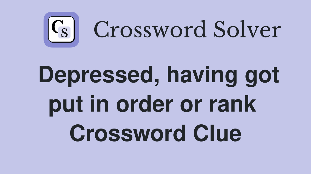 Depressed, having got put in order or rank  Crossword Clue