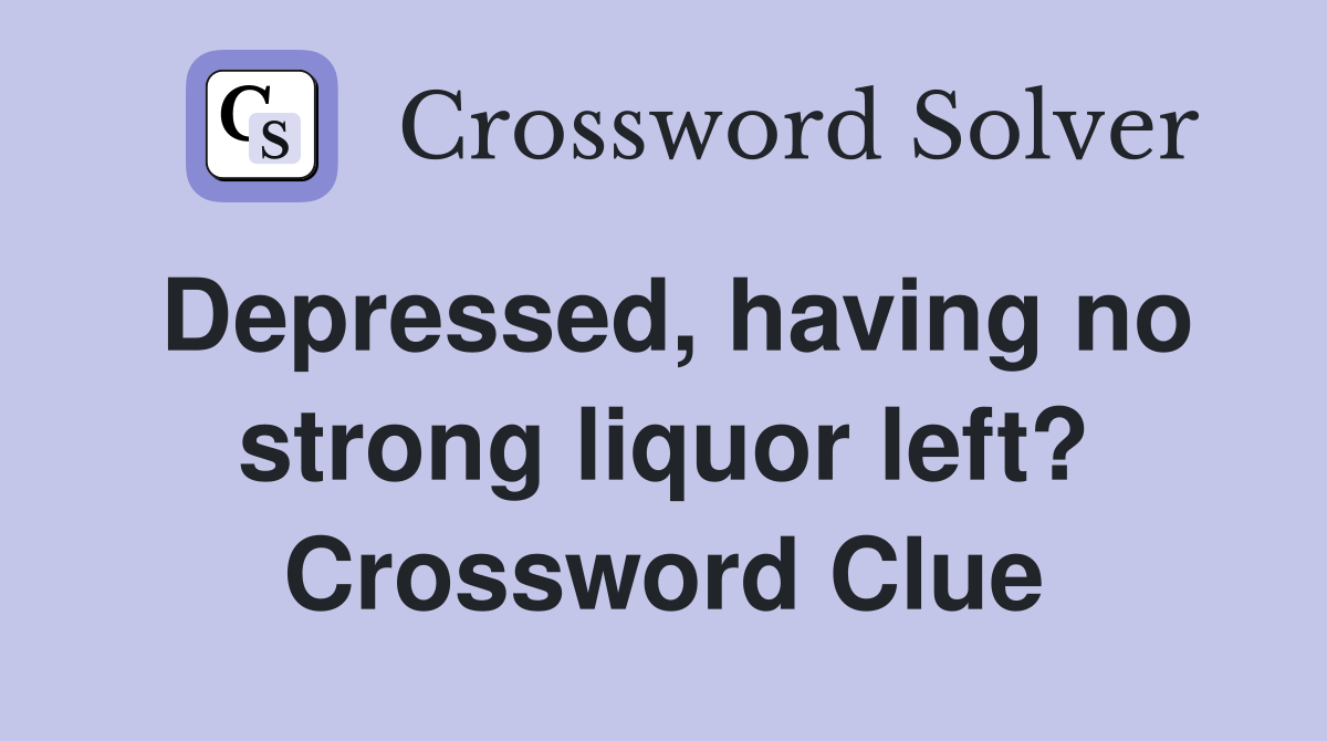 Depressed, having no strong liquor left? Crossword Clue