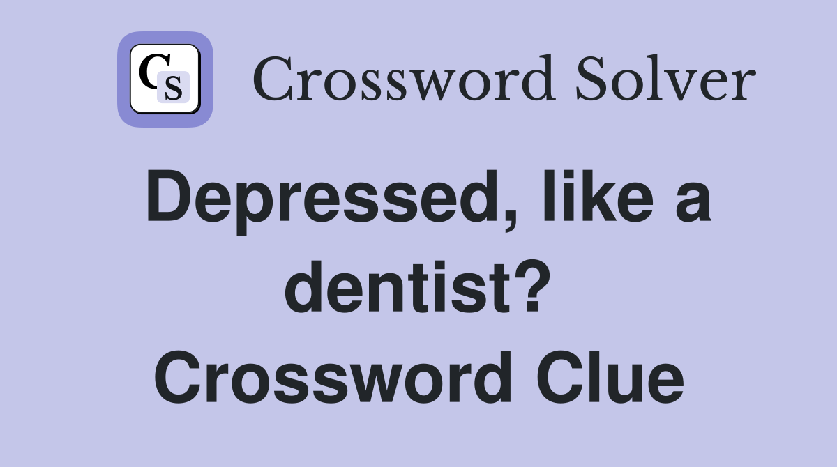 Depressed, like a dentist? Crossword Clue
