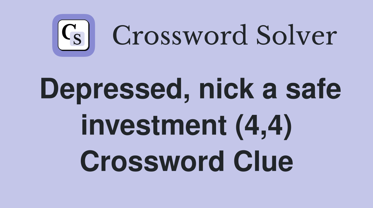 Depressed, nick a safe investment (4,4) Crossword Clue