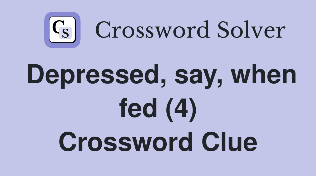 Depressed, say, when fed (4) Crossword Clue
