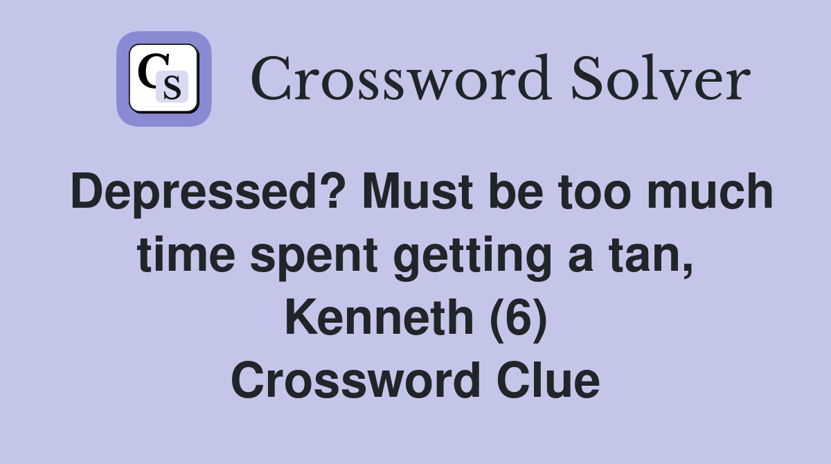 Depressed? Must be too much time spent getting a tan, Kenneth (6) Crossword Clue