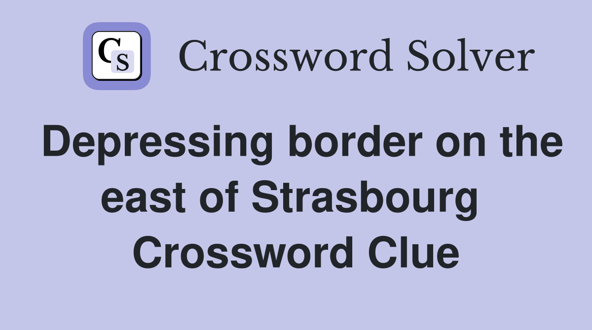 Depressing border on the east of Strasbourg  Crossword Clue