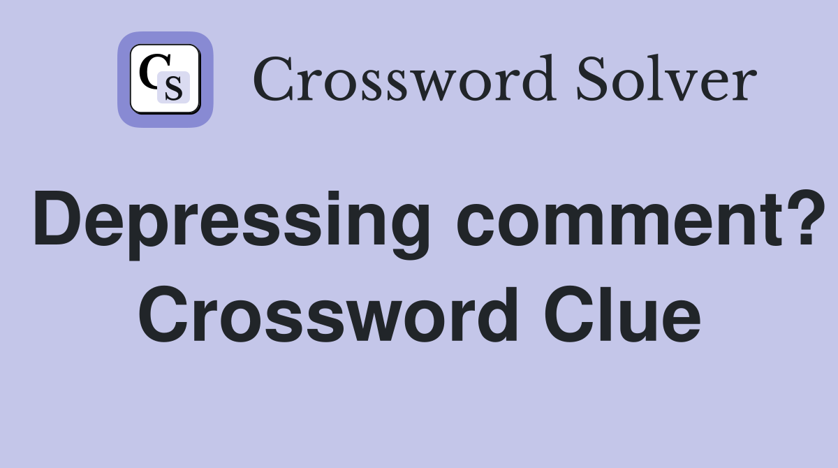 Depressing comment? Crossword Clue