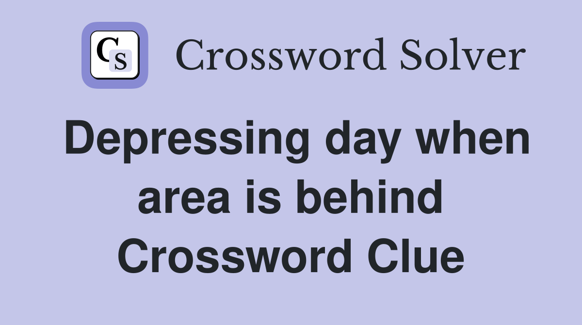 Depressing day when area is behind Crossword Clue