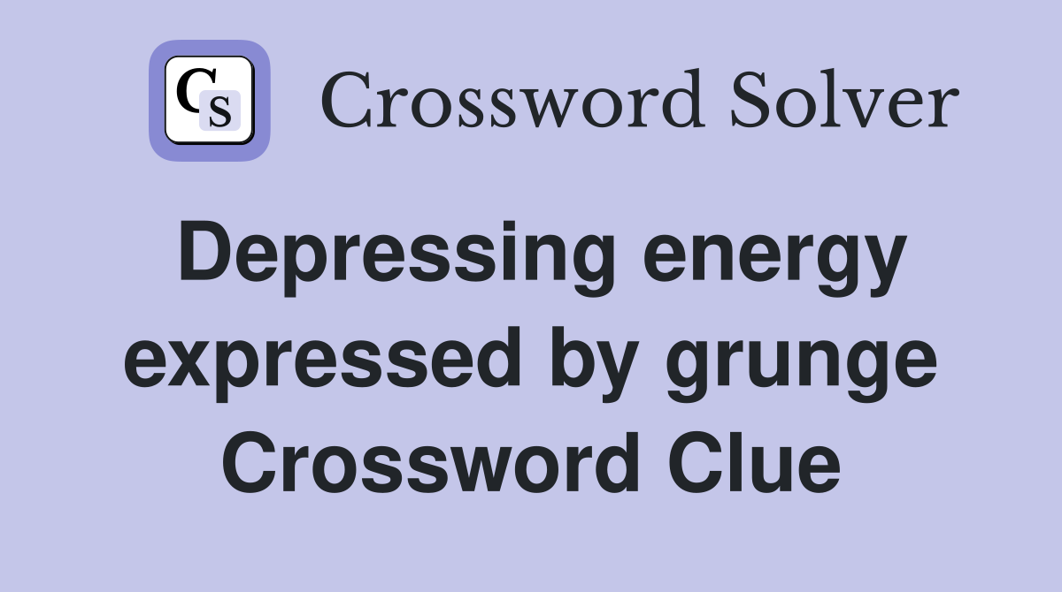 Depressing energy expressed by grunge Crossword Clue