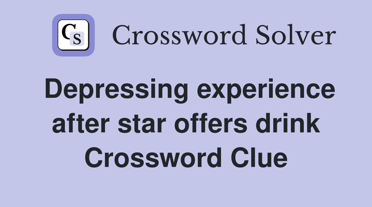 Depressing experience after star offers drink Crossword Clue