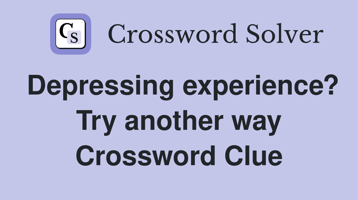 Depressing experience? Try another way Crossword Clue